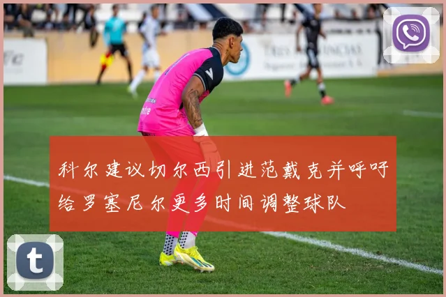 科尔建议切尔西引进范戴克并呼吁给罗塞尼尔更多时间调整球队
