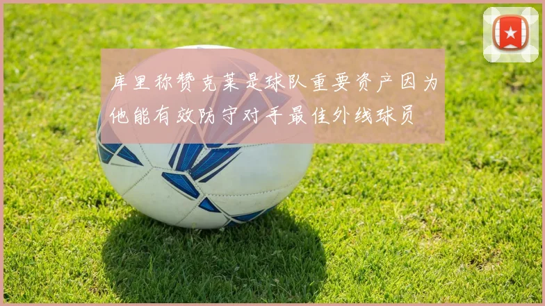 库里称赞克莱是球队重要资产因为他能有效防守对手最佳外线球员
