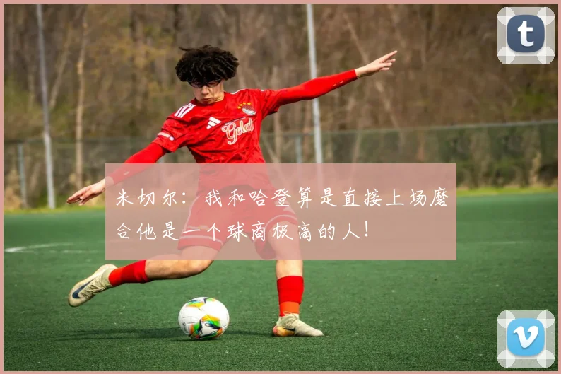 米切尔：我和哈登算是直接上场磨合他是一个球商极高的人！