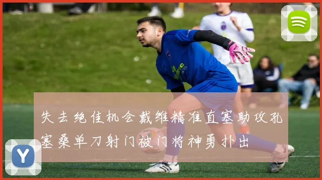 失去绝佳机会戴维精准直塞助攻孔塞桑单刀射门被门将神勇扑出