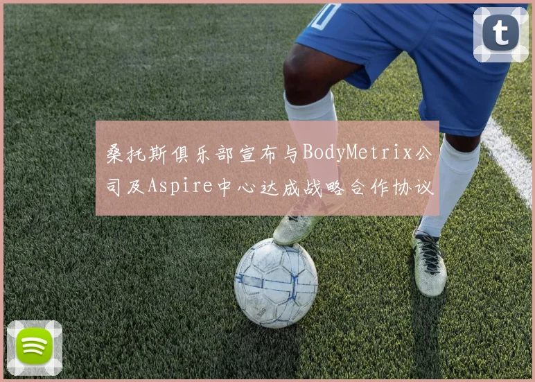 桑托斯俱乐部宣布与BodyMetrix公司及Aspire中心达成战略合作协议