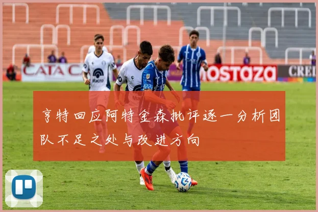 亨特回应阿特金森批评逐一分析团队不足之处与改进方向