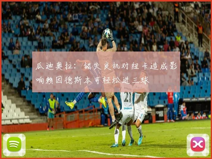 瓜迪奥拉：错失良机对纽卡造成影响赖因德斯本可轻松进三球
