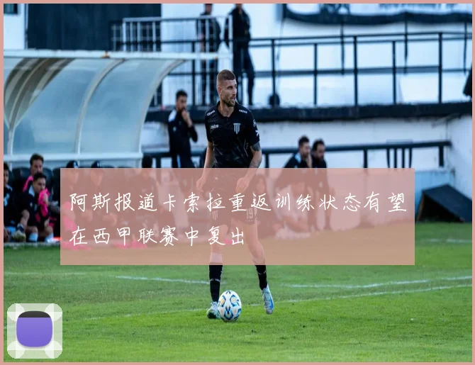 阿斯报道卡索拉重返训练状态有望在西甲联赛中复出