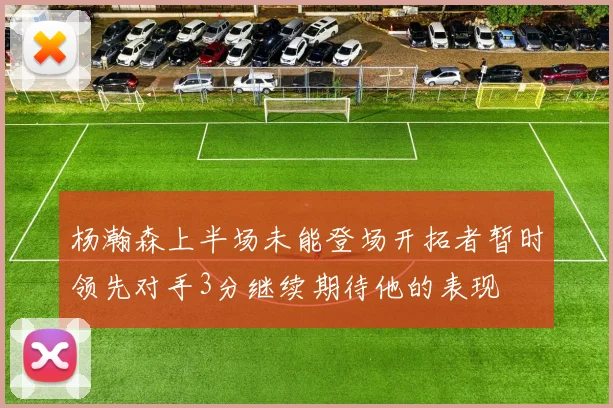 杨瀚森上半场未能登场开拓者暂时领先对手3分继续期待他的表现