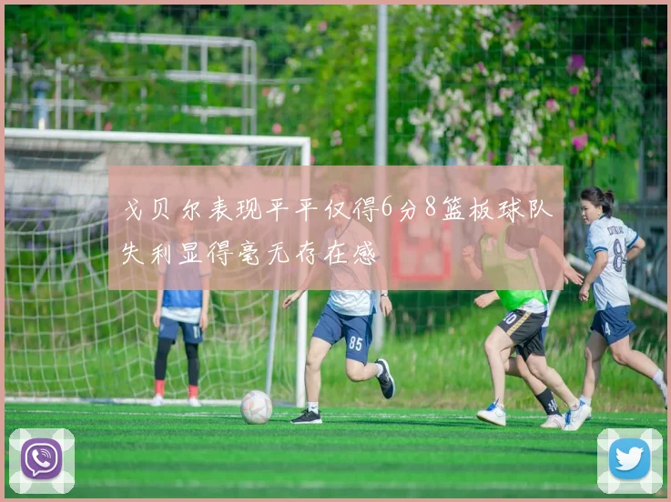 戈贝尔表现平平仅得6分8篮板球队失利显得毫无存在感