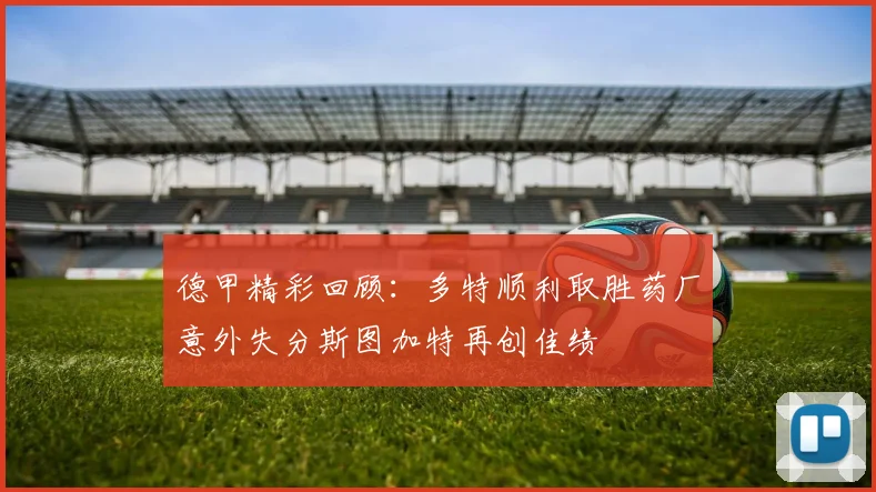 德甲精彩回顾：多特顺利取胜药厂意外失分斯图加特再创佳绩