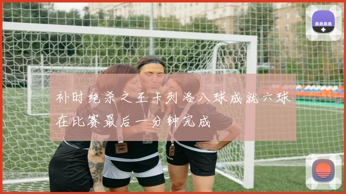 补时绝杀之王卡列洛八球成就六球在比赛最后一分钟完成