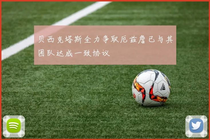 贝西克塔斯全力争取厄兹詹已与其团队达成一致协议