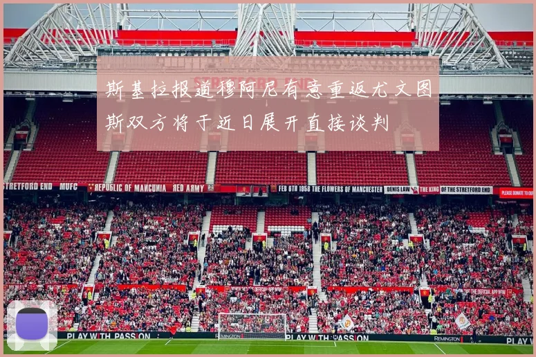 斯基拉报道穆阿尼有意重返尤文图斯双方将于近日展开直接谈判