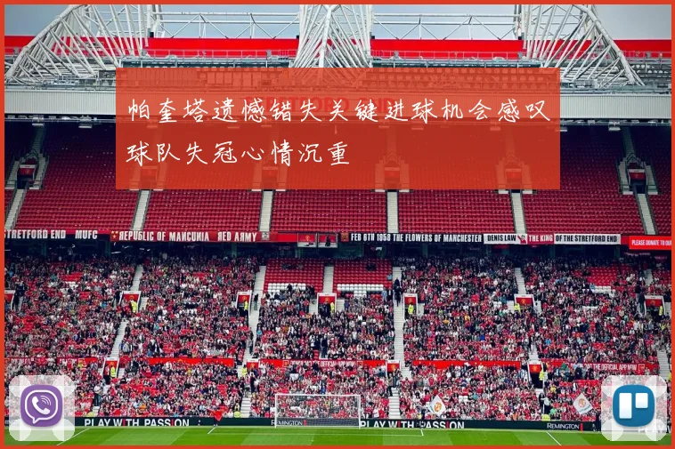 帕奎塔遗憾错失关键进球机会感叹球队失冠心情沉重