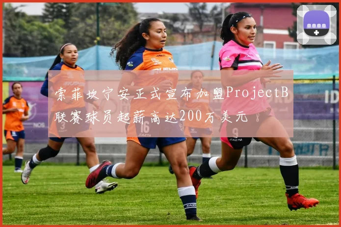 索菲坎宁安正式宣布加盟ProjectB联赛球员起薪高达200万美元