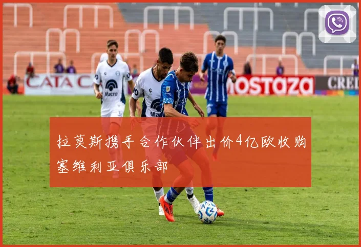 拉莫斯携手合作伙伴出价4亿欧收购塞维利亚俱乐部