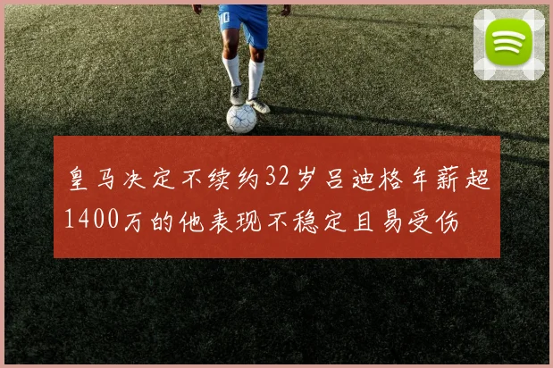 皇马决定不续约32岁吕迪格年薪超1400万的他表现不稳定且易受伤