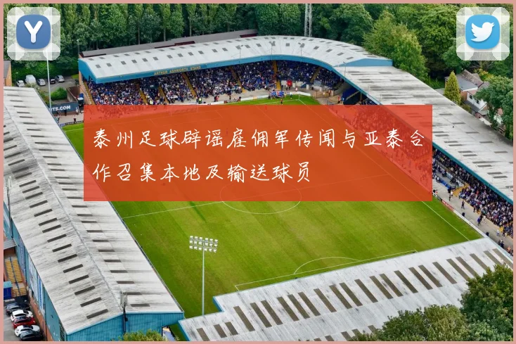 泰州足球辟谣雇佣军传闻与亚泰合作召集本地及输送球员