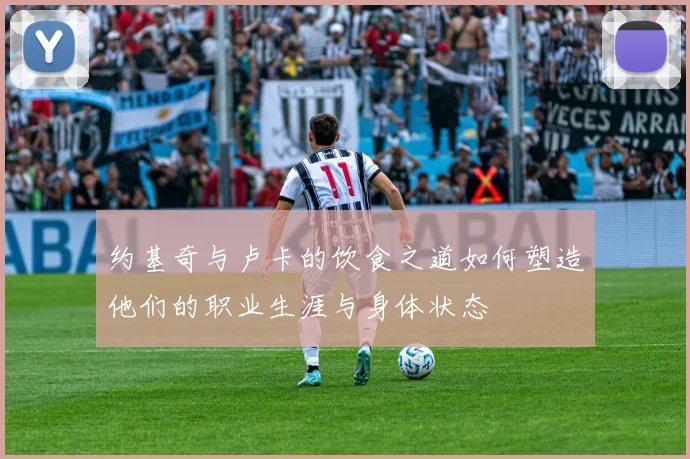 约基奇与卢卡的饮食之道如何塑造他们的职业生涯与身体状态
