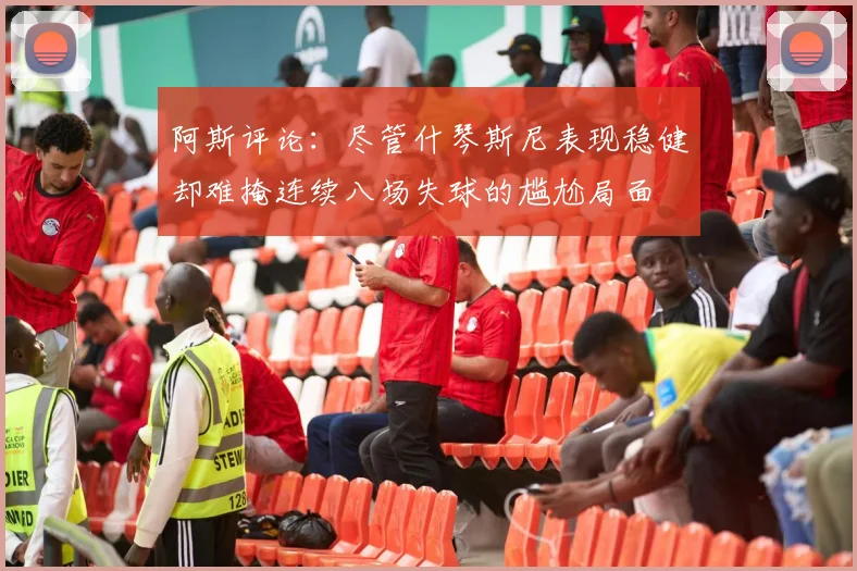 阿斯评论：尽管什琴斯尼表现稳健却难掩连续八场失球的尴尬局面