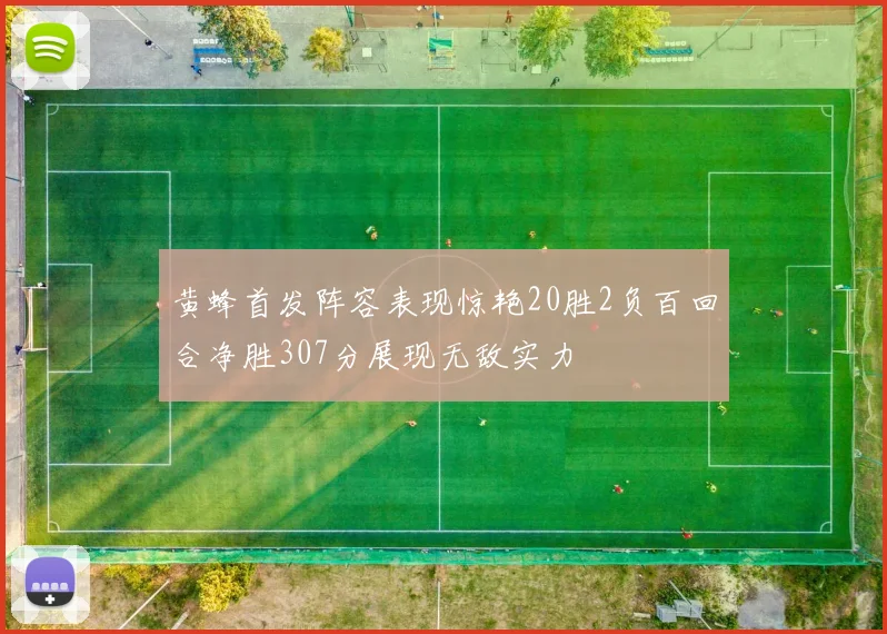 黄蜂首发阵容表现惊艳20胜2负百回合净胜307分展现无敌实力
