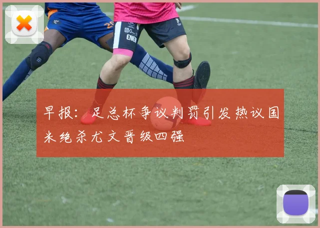 早报：足总杯争议判罚引发热议国米绝杀尤文晋级四强