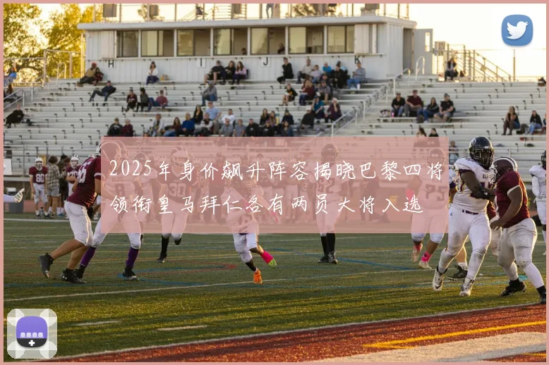 2025年身价飙升阵容揭晓巴黎四将领衔皇马拜仁各有两员大将入选