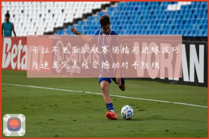 卡拉布里亚欧联赛场精彩进球技巧与速度完美结合撼动对手防线